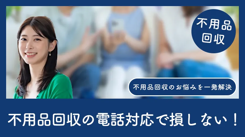 不用品回収の電話対応で損しない！初心者が知るべきコツとは