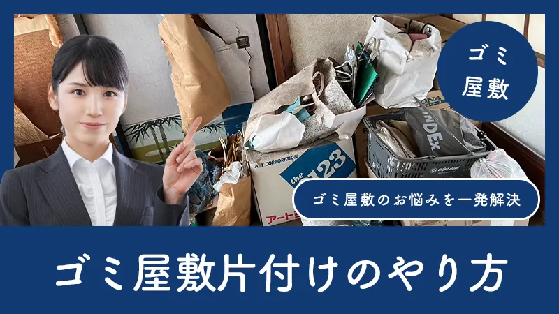 ゴミ屋敷片付けのやり方｜どこから手を付ける？プロ直伝の手順をご紹介